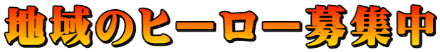 地域のヒーロー募集中